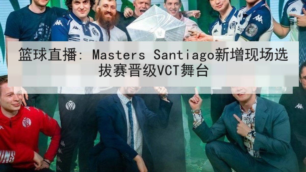 篮球直播: Masters Santiago新增现场选拔赛晋级VCT舞台 篮球直播: Masters Santiago新增现场选拔赛晋级VCT舞台
