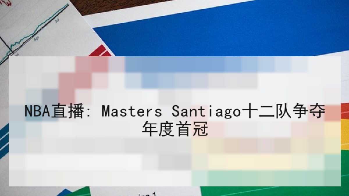 NBA直播: Masters Santiago十二队争夺年度首冠 NBA直播: Masters Santiago十二队争夺年度首冠