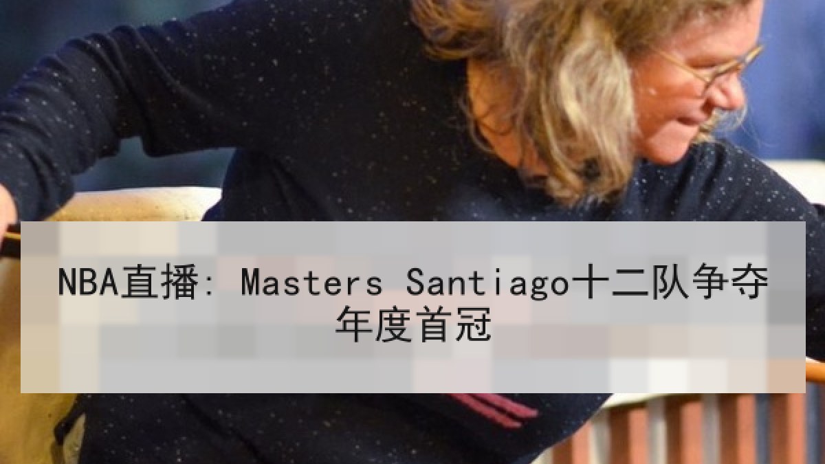 NBA直播: Masters Santiago十二队争夺年度首冠