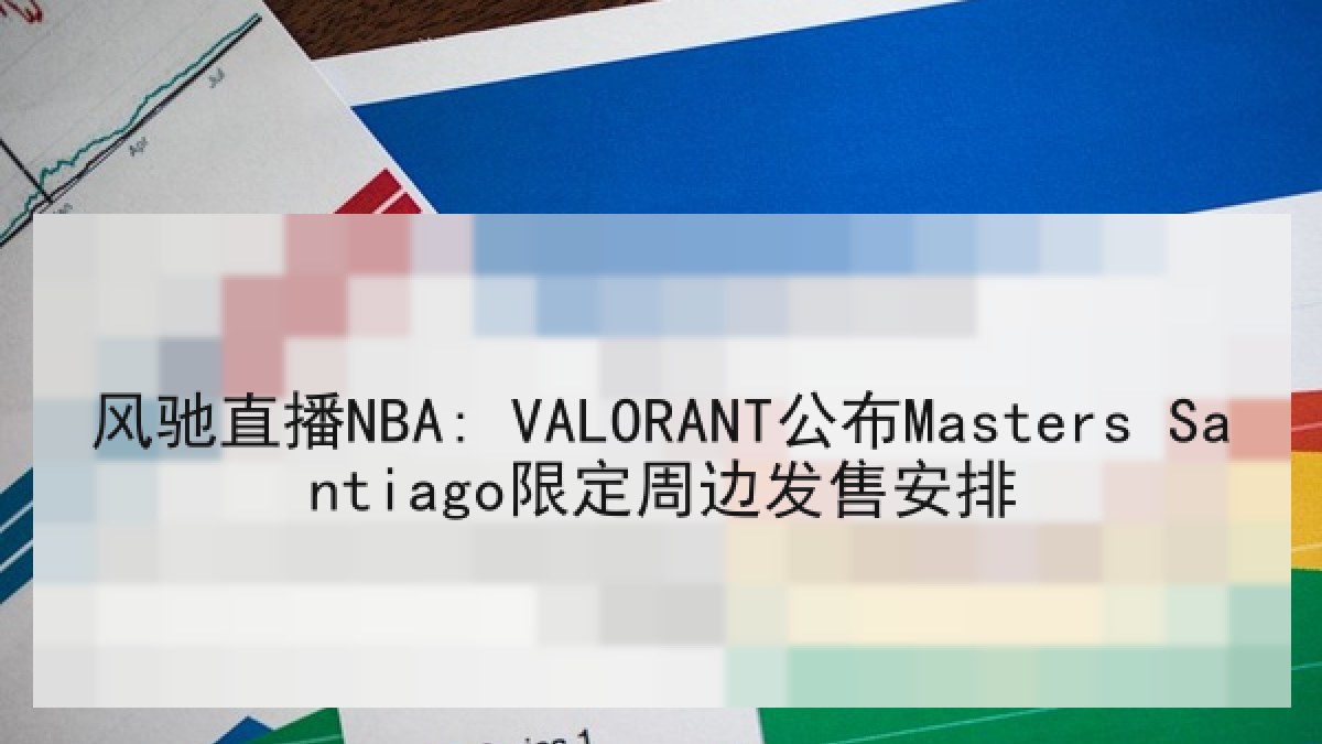 风驰直播NBA: VALORANT公布Masters Santiago限定周边发售安排