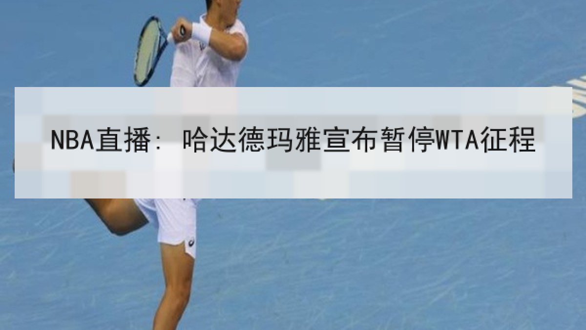 NBA直播: 哈达德玛雅宣布暂停WTA征程