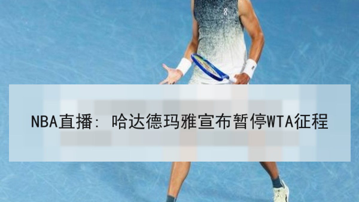 NBA直播: 哈达德玛雅宣布暂停WTA征程