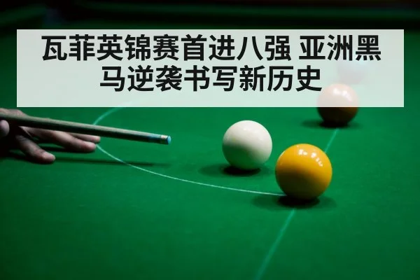 瓦菲英锦赛首进八强 亚洲黑马逆袭书写新历史