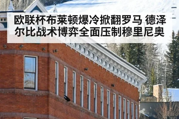 欧联杯布莱顿爆冷掀翻罗马 德泽尔比战术博弈全面压制穆里尼奥