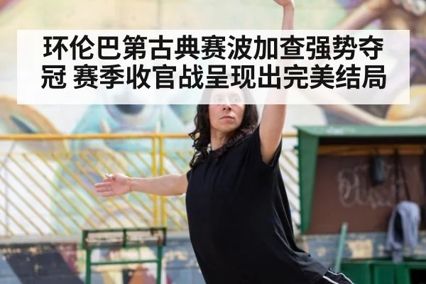 环伦巴第古典赛波加查强势夺冠 赛季收官战呈现出完美结局